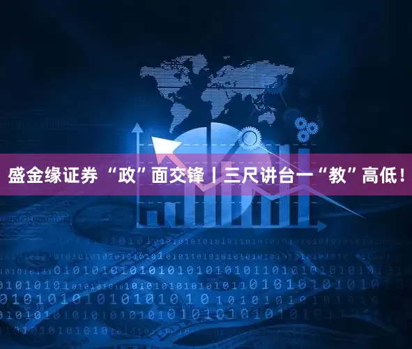 盛金缘证券 “政”面交锋丨三尺讲台一“教”高低！