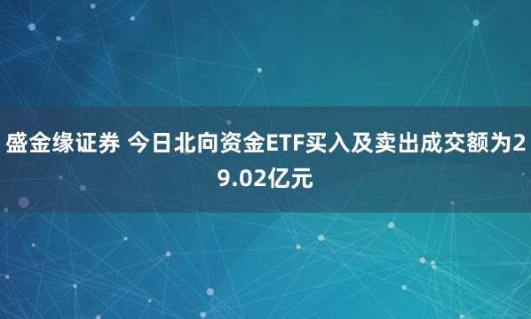 盛金缘证券 今日北向资金ETF买入及卖出成交额为29.02亿元
