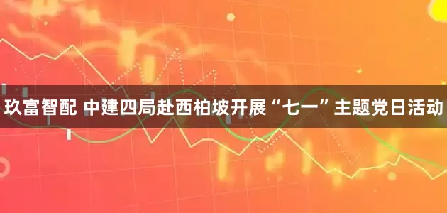 玖富智配 中建四局赴西柏坡开展“七一”主题党日活动