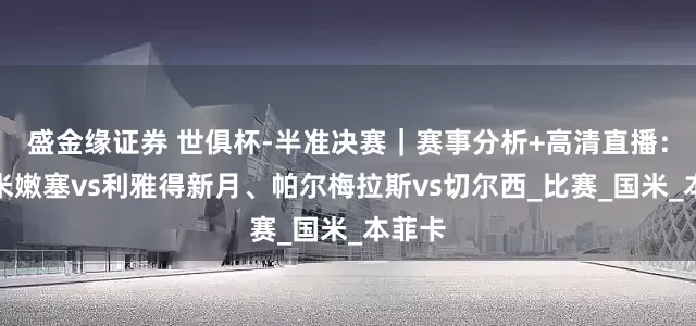 盛金缘证券 世俱杯-半准决赛｜赛事分析+高清直播：弗卢米嫩塞vs利雅得新月、帕尔梅拉斯vs切尔西_比赛_国米_本菲卡