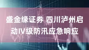 盛金缘证券 四川泸州启动Ⅳ级防汛应急响应