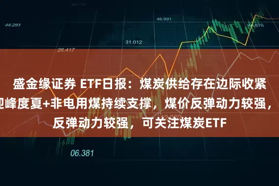 盛金缘证券 ETF日报：煤炭供给存在边际收紧预期，需求随迎峰度夏+非电用煤持续支撑，煤价反弹动力较强，可关注煤炭ETF