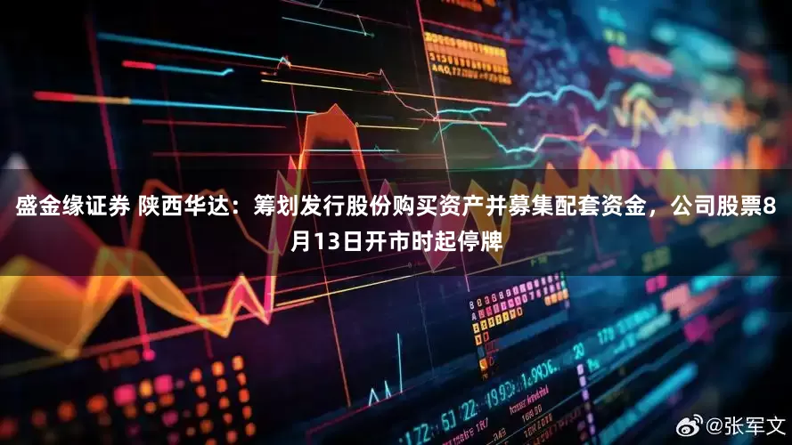 盛金缘证券 陕西华达：筹划发行股份购买资产并募集配套资金，公司股票8月13日开市时起停牌
