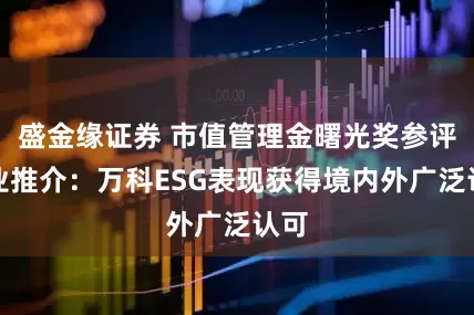 盛金缘证券 市值管理金曙光奖参评企业推介：万科ESG表现获得境内外广泛认可