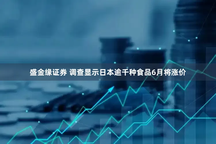盛金缘证券 调查显示日本逾千种食品6月将涨价
