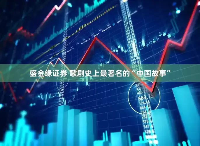 盛金缘证券 歌剧史上最著名的“中国故事”